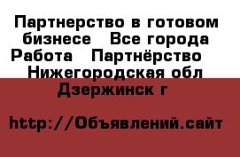 Партнерство в готовом бизнесе - Все города Работа » Партнёрство   . Нижегородская обл.,Дзержинск г.